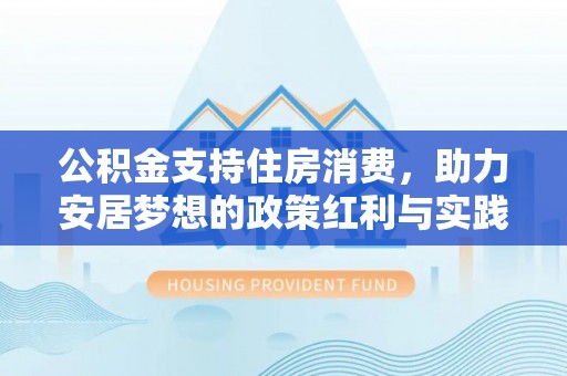 彭泽公积金支持住房消费，助力安居梦想的政策红利与实践