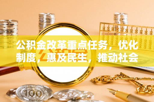 彭泽公积金改革重点任务，优化制度，惠及民生，推动社会公平发展