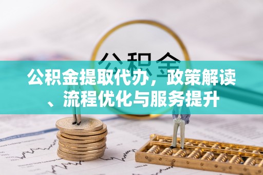 彭泽公积金提取代办，政策解读、流程优化与服务提升