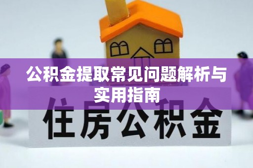 彭泽公积金提取常见问题解析与实用指南