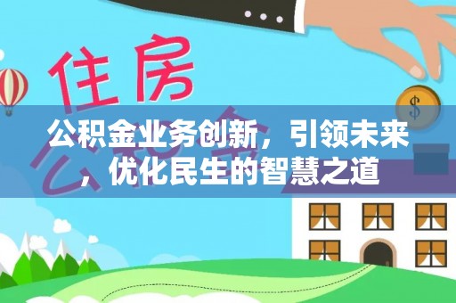 彭泽公积金业务创新，引领未来，优化民生的智慧之道