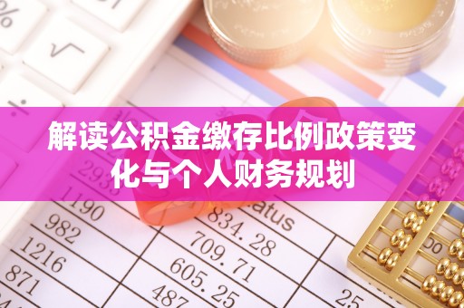 彭泽解读公积金缴存比例政策变化与个人财务规划