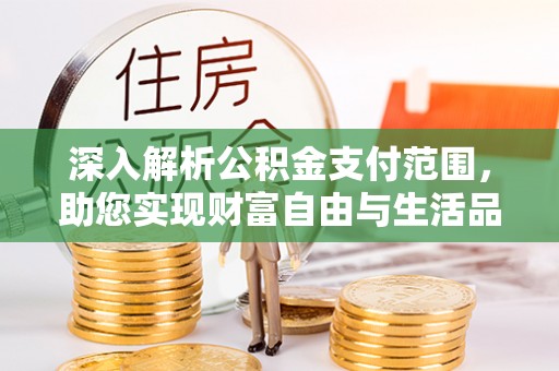 彭泽深入解析公积金支付范围，助您实现财富自由与生活品质提升