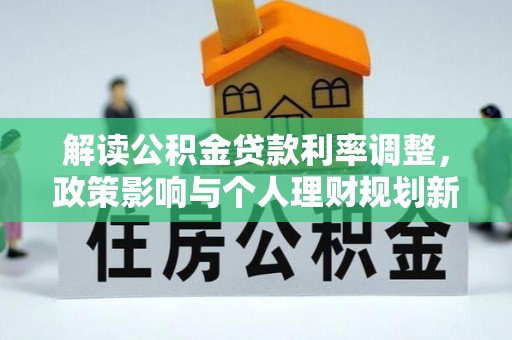 彭泽解读公积金贷款利率调整，政策影响与个人理财规划新思路