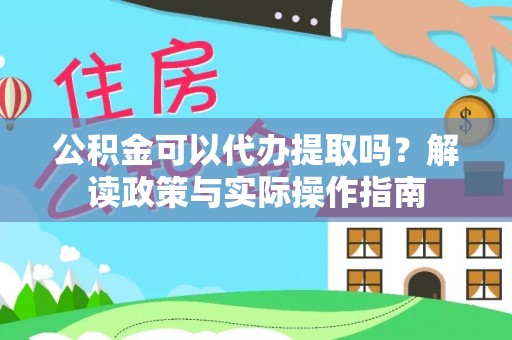彭泽公积金可以代办提取吗？解读政策与实际操作指南