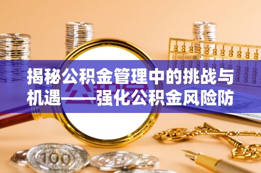 彭泽揭秘公积金管理中的挑战与机遇——强化公积金风险防控的多维策略