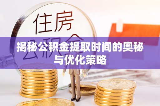 彭泽揭秘公积金提取时间的奥秘与优化策略