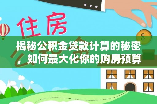彭泽揭秘公积金贷款计算的秘密，如何最大化你的购房预算