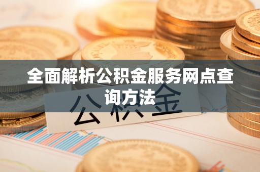 彭泽全面解析公积金服务网点查询方法