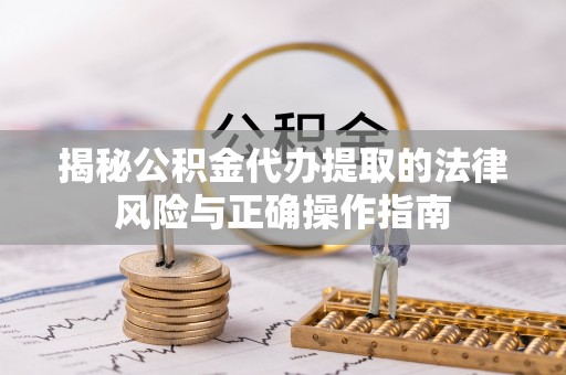 彭泽揭秘公积金代办提取的法律风险与正确操作指南