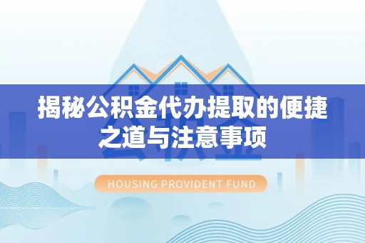 彭泽揭秘公积金代办提取的便捷之道与注意事项