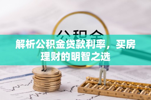 彭泽解析公积金贷款利率，买房理财的明智之选