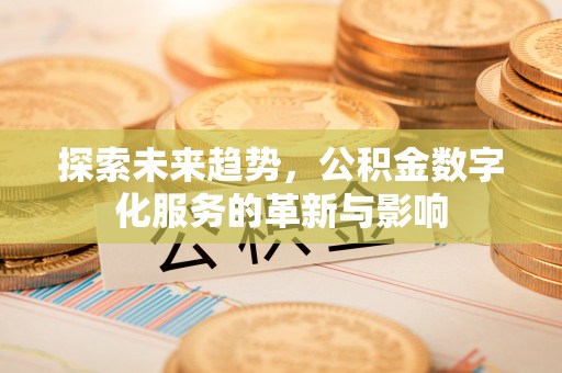 彭泽探索未来趋势，公积金数字化服务的革新与影响