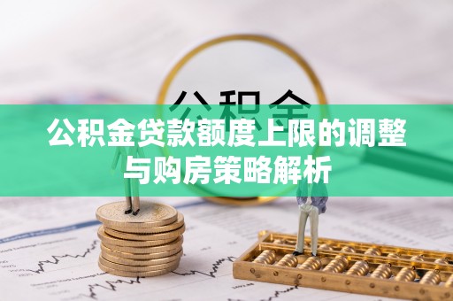 彭泽公积金贷款额度上限的调整与购房策略解析