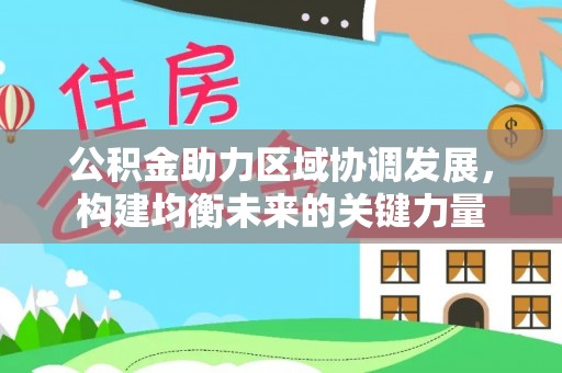 彭泽公积金助力区域协调发展，构建均衡未来的关键力量