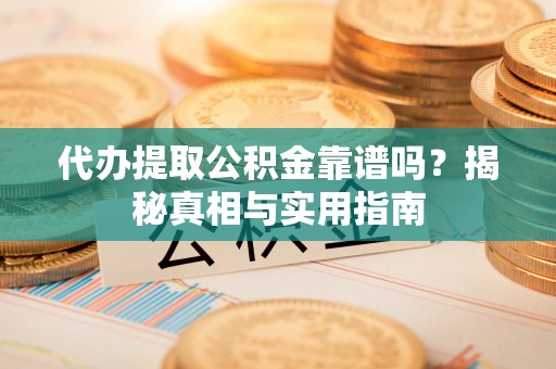 彭泽代办提取公积金靠谱吗？揭秘真相与实用指南