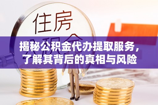 彭泽揭秘公积金代办提取服务，了解其背后的真相与风险