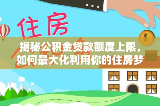 彭泽揭秘公积金贷款额度上限，如何最大化利用你的住房梦想资金？