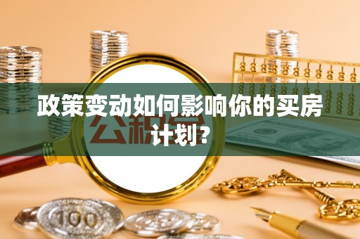 彭泽政策变动如何影响你的买房计划？