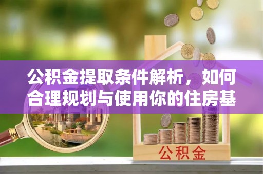 彭泽公积金提取条件解析，如何合理规划与使用你的住房基金