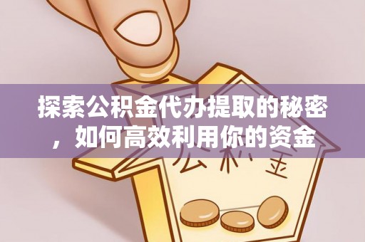 彭泽探索公积金代办提取的秘密，如何高效利用你的资金