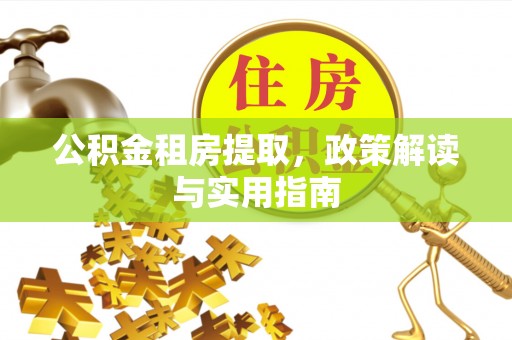 彭泽公积金租房提取，政策解读与实用指南