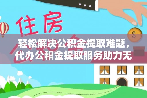 彭泽轻松解决公积金提取难题，代办公积金提取服务助力无忧生活