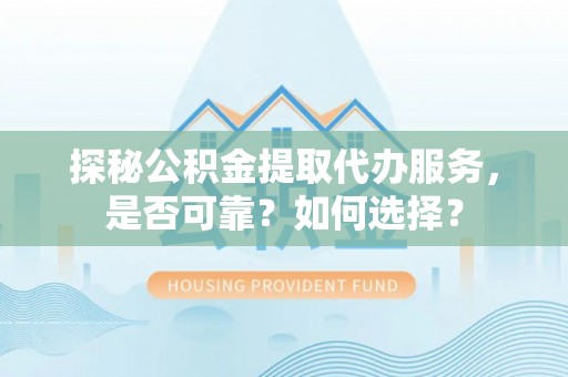彭泽探秘公积金提取代办服务，是否可靠？如何选择？