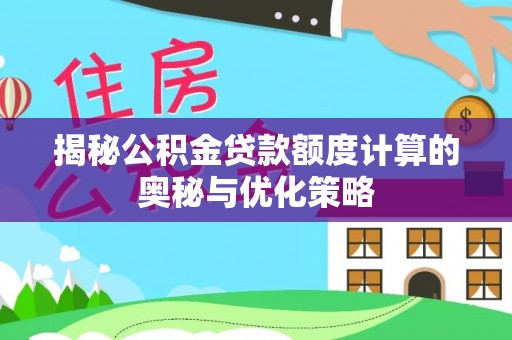 彭泽揭秘公积金贷款额度计算的奥秘与优化策略
