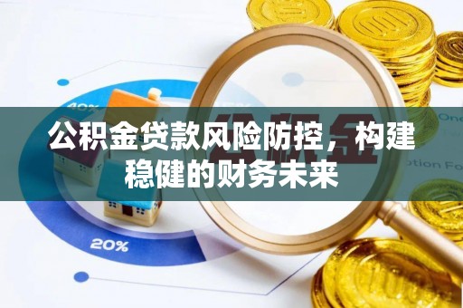 彭泽公积金贷款风险防控，构建稳健的财务未来