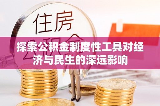 彭泽探索公积金制度性工具对经济与民生的深远影响