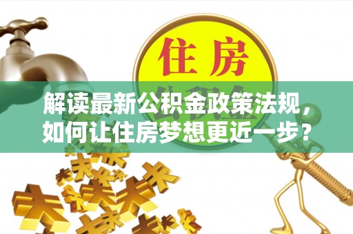 彭泽解读最新公积金政策法规，如何让住房梦想更近一步？