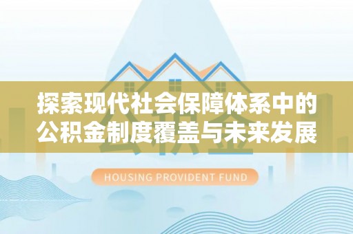 彭泽探索现代社会保障体系中的公积金制度覆盖与未来发展