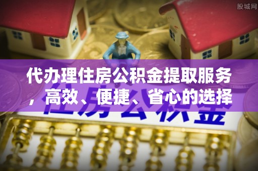 彭泽代办理住房公积金提取服务，高效、便捷、省心的选择