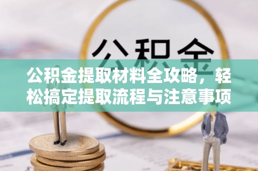 彭泽公积金提取材料全攻略，轻松搞定提取流程与注意事项