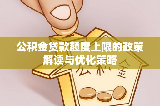 彭泽公积金贷款额度上限的政策解读与优化策略