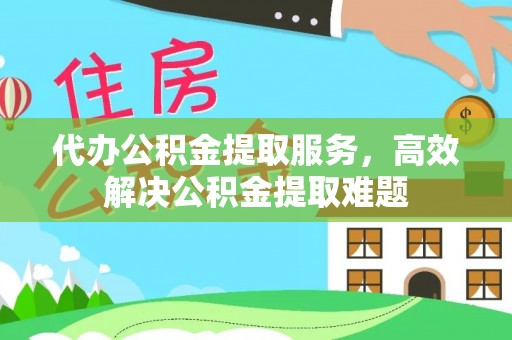 彭泽代办公积金提取服务，高效解决公积金提取难题