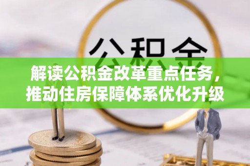 彭泽解读公积金改革重点任务，推动住房保障体系优化升级