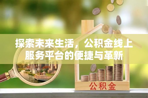 彭泽探索未来生活，公积金线上服务平台的便捷与革新