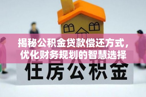 彭泽揭秘公积金贷款偿还方式，优化财务规划的智慧选择