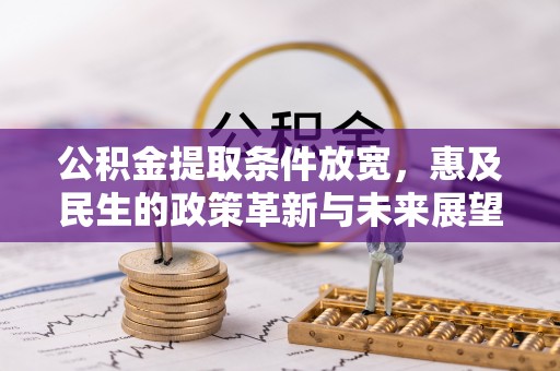 彭泽公积金提取条件放宽，惠及民生的政策革新与未来展望
