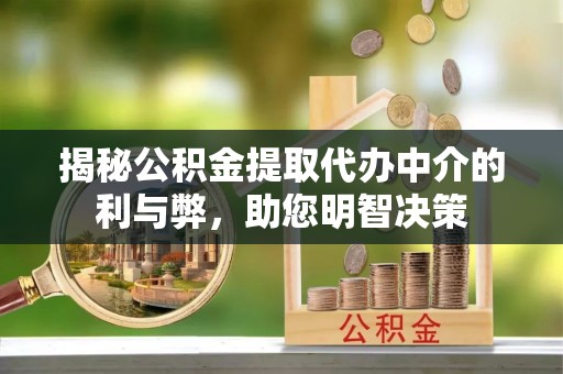 彭泽揭秘公积金提取代办中介的利与弊，助您明智决策