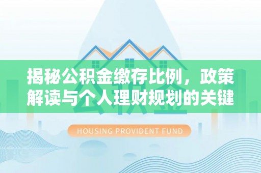 彭泽揭秘公积金缴存比例，政策解读与个人理财规划的关键