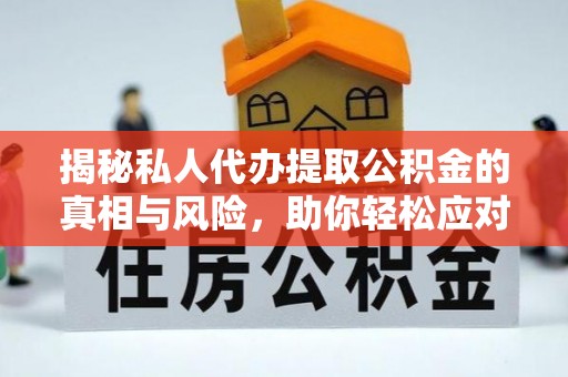 彭泽揭秘私人代办提取公积金的真相与风险，助你轻松应对资金难题