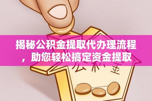 彭泽揭秘公积金提取代办理流程，助您轻松搞定资金提取