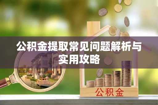 彭泽公积金提取常见问题解析与实用攻略