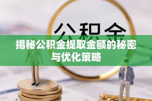 彭泽揭秘公积金提取金额的秘密与优化策略
