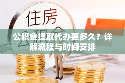 彭泽公积金提取代办要多久？详解流程与时间安排