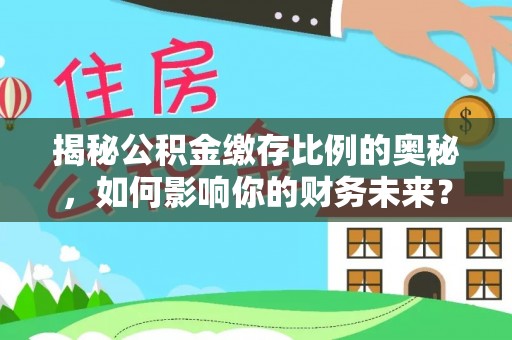 彭泽揭秘公积金缴存比例的奥秘，如何影响你的财务未来？