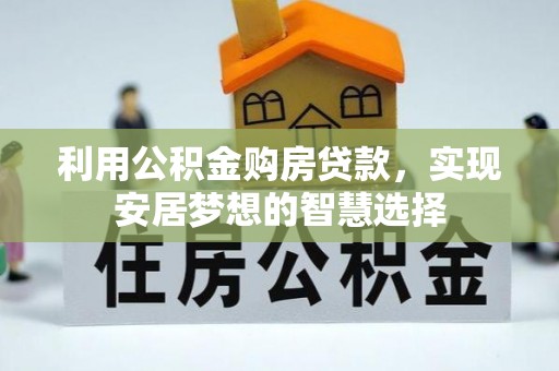 彭泽利用公积金购房贷款，实现安居梦想的智慧选择